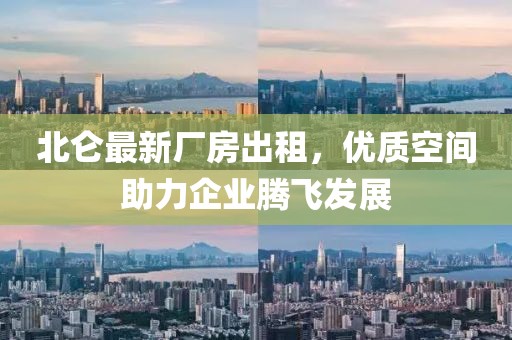 北侖最新廠房出租，優(yōu)質(zhì)空間助力企業(yè)騰飛發(fā)展