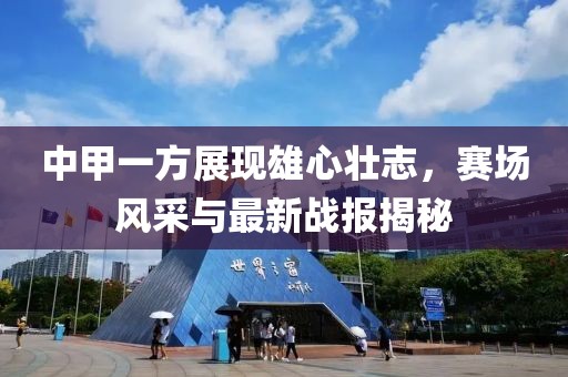 中甲一方展現(xiàn)雄心壯志，賽場風(fēng)采與最新戰(zhàn)報揭秘