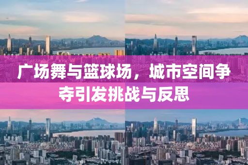 廣場舞與籃球場，城市空間爭奪引發(fā)挑戰(zhàn)與反思