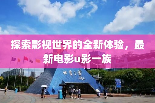 探索影視世界的全新體驗，最新電影u影一族