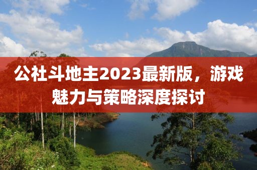 公社斗地主2023最新版，游戲魅力與策略深度探討