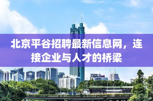 北京平谷招聘最新信息網(wǎng)，連接企業(yè)與人才的橋梁