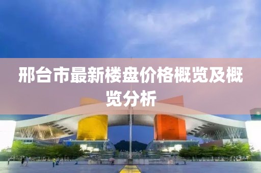 邢臺市最新樓盤價格概覽及概覽分析