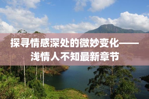 探尋情感深處的微妙變化——淺情人不知最新章節(jié)