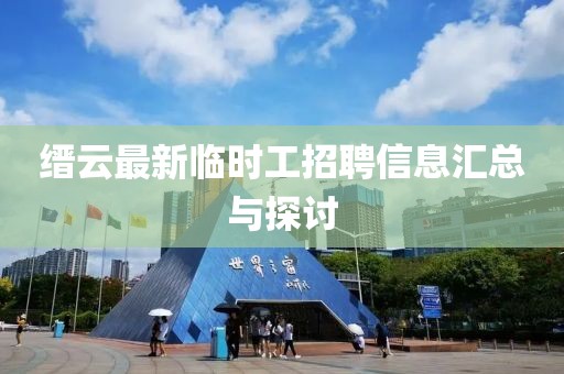 縉云最新臨時工招聘信息匯總與探討