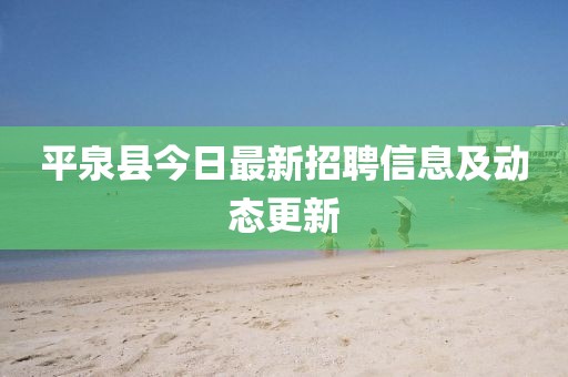 平泉縣今日最新招聘信息及動態(tài)更新