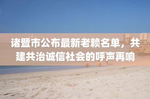諸暨市公布最新老賴名單，共建共治誠(chéng)信社會(huì)的呼聲再響