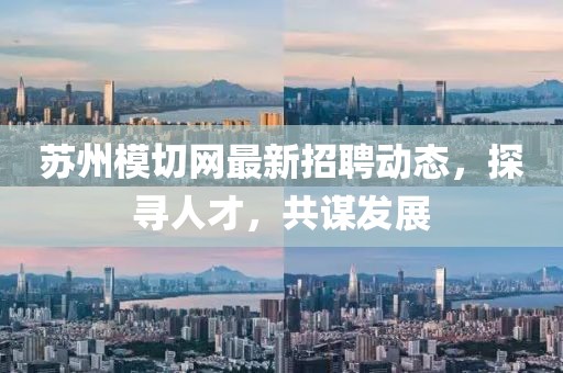蘇州模切網(wǎng)最新招聘動態(tài)，探尋人才，共謀發(fā)展