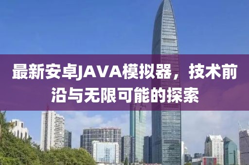 最新安卓JAVA模擬器，技術(shù)前沿與無限可能的探索