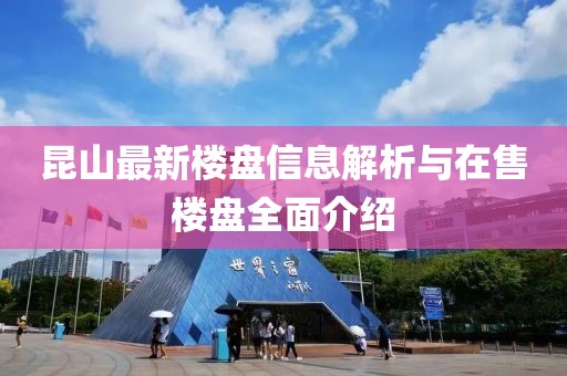 昆山最新樓盤信息解析與在售樓盤全面介紹