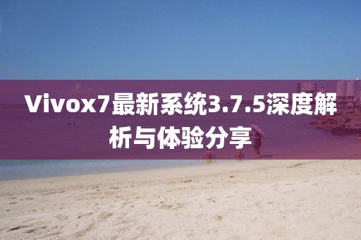 Vivox7最新系統(tǒng)3.7.5深度解析與體驗(yàn)分享