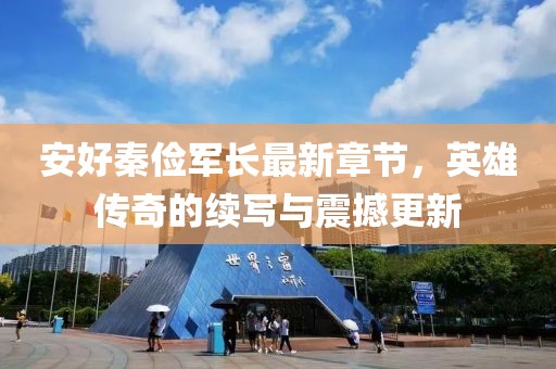 安好秦儉軍長(zhǎng)最新章節(jié)，英雄傳奇的續(xù)寫與震撼更新