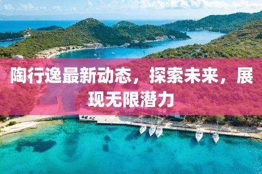 陶行逸最新動(dòng)態(tài)，探索未來(lái)，展現(xiàn)無(wú)限潛力