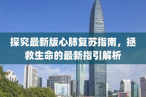 探究最新版心肺復(fù)蘇指南，拯救生命的最新指引解析