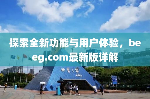 探索全新功能與用戶體驗，beeg.com最新版詳解