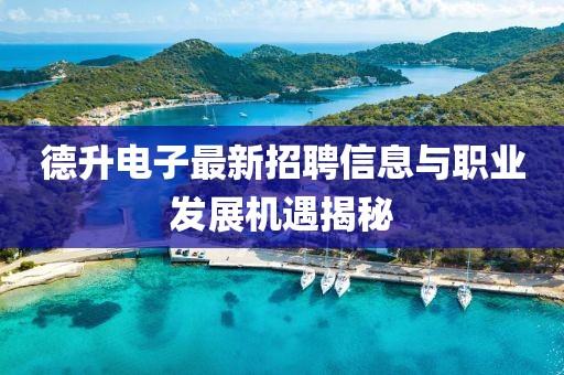 德升電子最新招聘信息與職業(yè)發(fā)展機遇揭秘