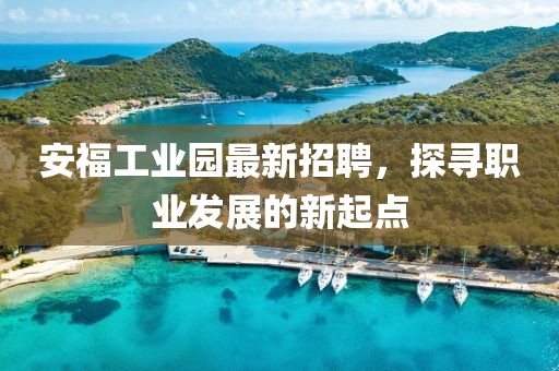 安福工業(yè)園最新招聘，探尋職業(yè)發(fā)展的新起點