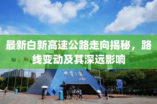最新白新高速公路走向揭秘，路線變動及其深遠(yuǎn)影響