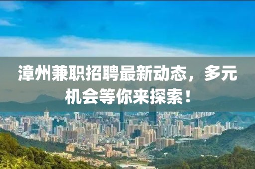 漳州兼職招聘最新動態(tài)，多元機會等你來探索！