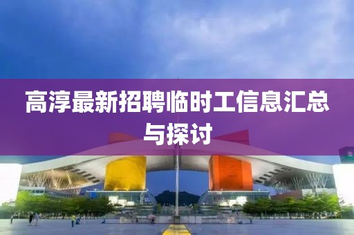 高淳最新招聘臨時工信息匯總與探討