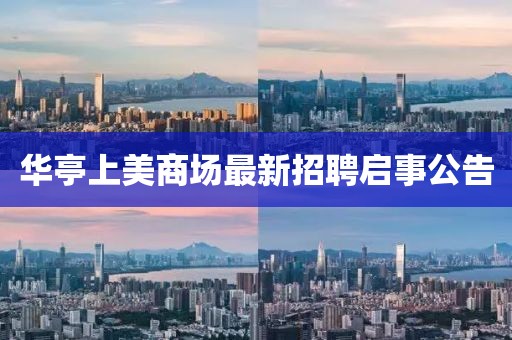 華亭上美商場(chǎng)最新招聘啟事公告