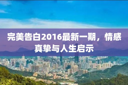 完美告白2016最新一期，情感真摯與人生啟示