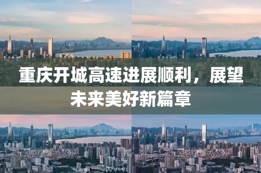 重慶開城高速進(jìn)展順利，展望未來美好新篇章