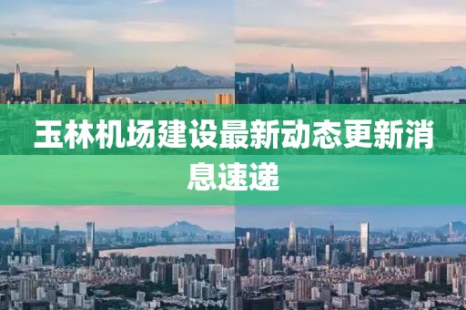 玉林機(jī)場(chǎng)建設(shè)最新動(dòng)態(tài)更新消息速遞
