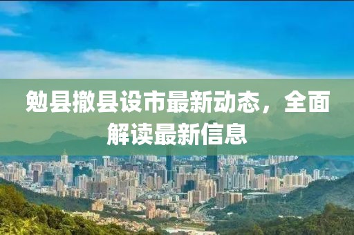 勉縣撤縣設(shè)市最新動態(tài)，全面解讀最新信息