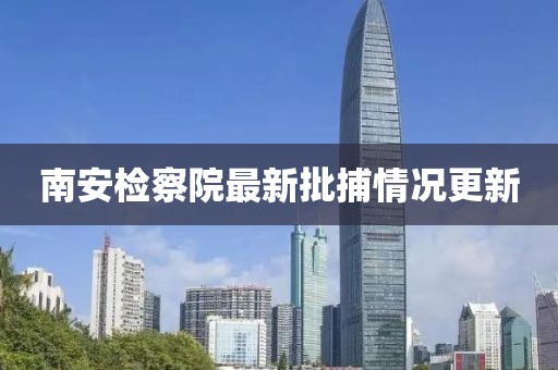 南安檢察院最新批捕情況更新