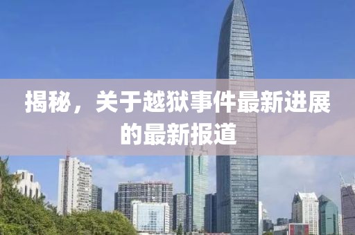 揭秘，關(guān)于越獄事件最新進展的最新報道