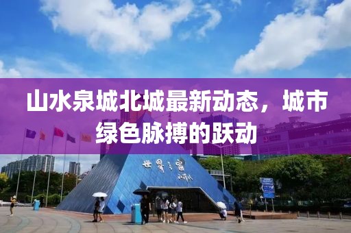 山水泉城北城最新動(dòng)態(tài)，城市綠色脈搏的躍動(dòng)