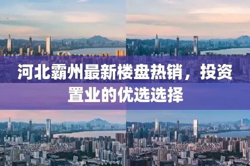 河北霸州最新樓盤熱銷，投資置業(yè)的優(yōu)選選擇