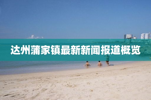 達(dá)州蒲家鎮(zhèn)最新新聞報(bào)道概覽