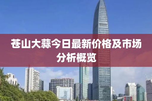 蒼山大蒜今日最新價(jià)格及市場分析概覽