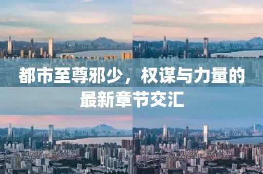 都市至尊邪少，權(quán)謀與力量的最新章節(jié)交匯