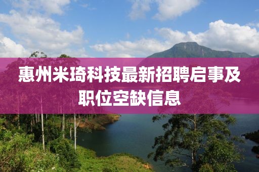 惠州米琦科技最新招聘啟事及職位空缺信息