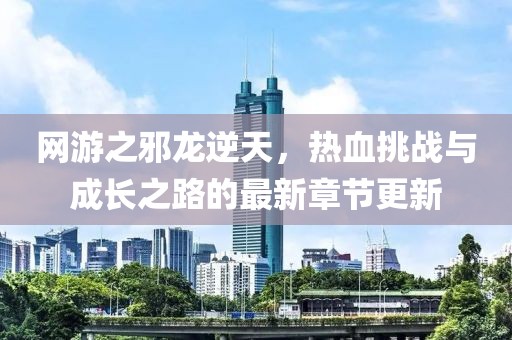 網(wǎng)游之邪龍逆天，熱血挑戰(zhàn)與成長之路的最新章節(jié)更新