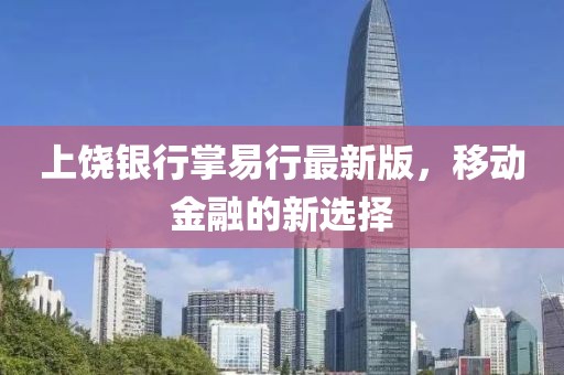 上饒銀行掌易行最新版，移動金融的新選擇