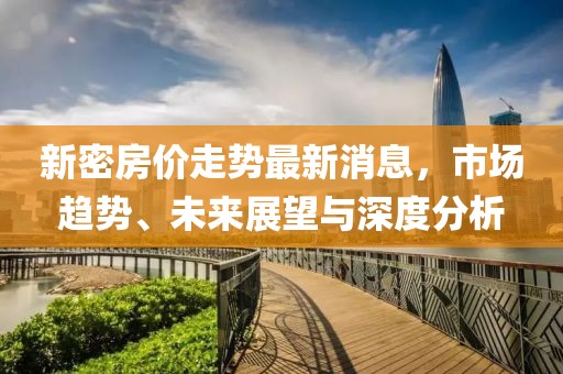 新密房價走勢最新消息，市場趨勢、未來展望與深度分析