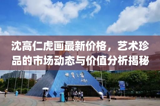 沈高仁虎畫最新價格，藝術珍品的市場動態(tài)與價值分析揭秘
