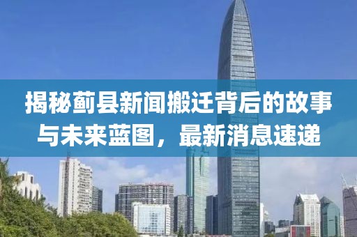 揭秘薊縣新聞搬遷背后的故事與未來藍圖，最新消息速遞