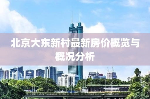 北京大東新村最新房價(jià)概覽與概況分析