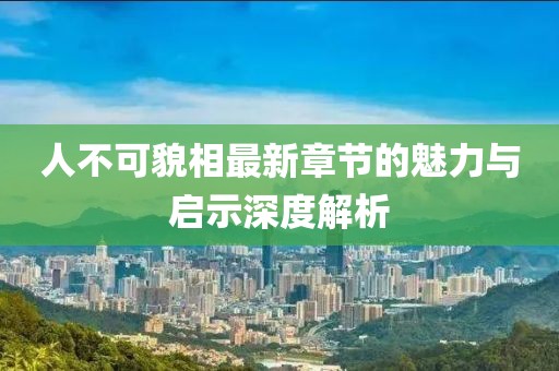 人不可貌相最新章節(jié)的魅力與啟示深度解析