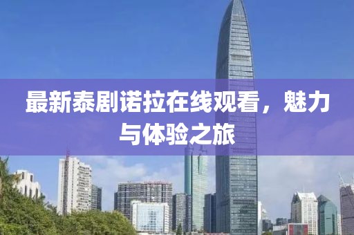最新泰劇諾拉在線觀看，魅力與體驗(yàn)之旅