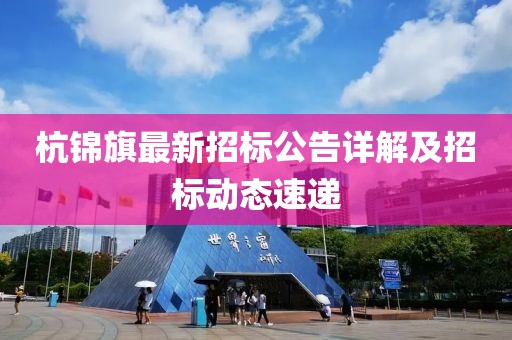 杭錦旗最新招標(biāo)公告詳解及招標(biāo)動(dòng)態(tài)速遞