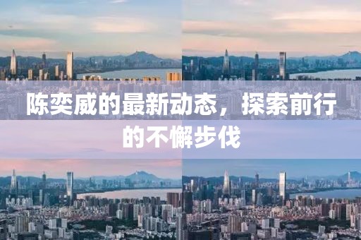陳奕威的最新動(dòng)態(tài)，探索前行的不懈步伐