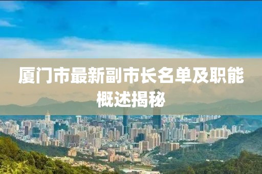 廈門市最新副市長名單及職能概述揭秘
