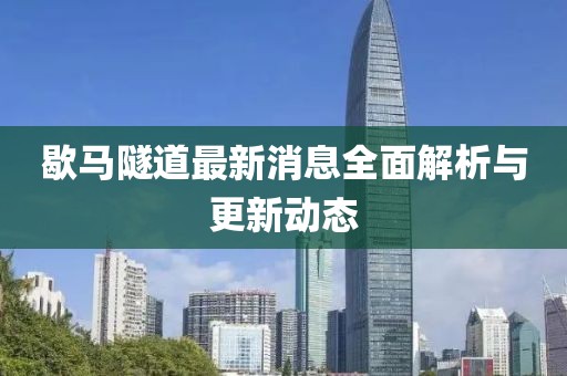 歇馬隧道最新消息全面解析與更新動態(tài)