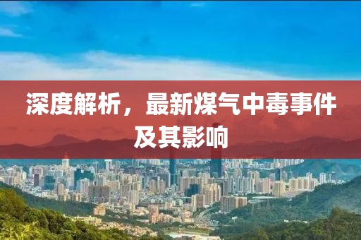 深度解析，最新煤氣中毒事件及其影響